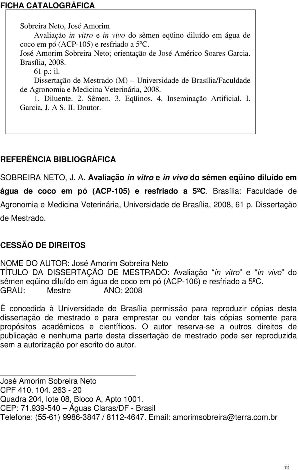 Dissertação de Mestrado (M) Universidade de Brasília/Faculdade de Agronomia e Medicina Veterinária, 2008. 1. Diluente. 2. Sêmen. 3. Eqüinos. 4. Inseminação Artificial. I. Garcia, J. A S. II. Doutor.