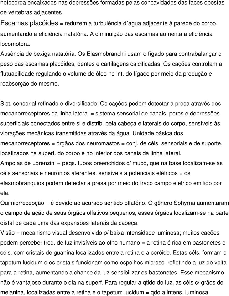 Os Elasmobranchii usam o fígado para contrabalançar o peso das escamas placóides, dentes e cartilagens calcificadas. Os cações controlam a flutuabilidade regulando o volume de óleo no int.