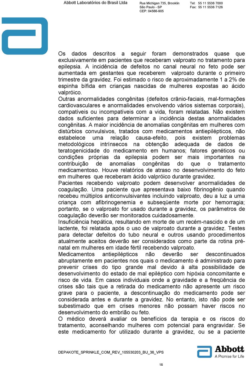 Foi estimado o risco de aproximadamente 1 a 2% de espinha bífida em crianças nascidas de mulheres expostas ao ácido valpróico.