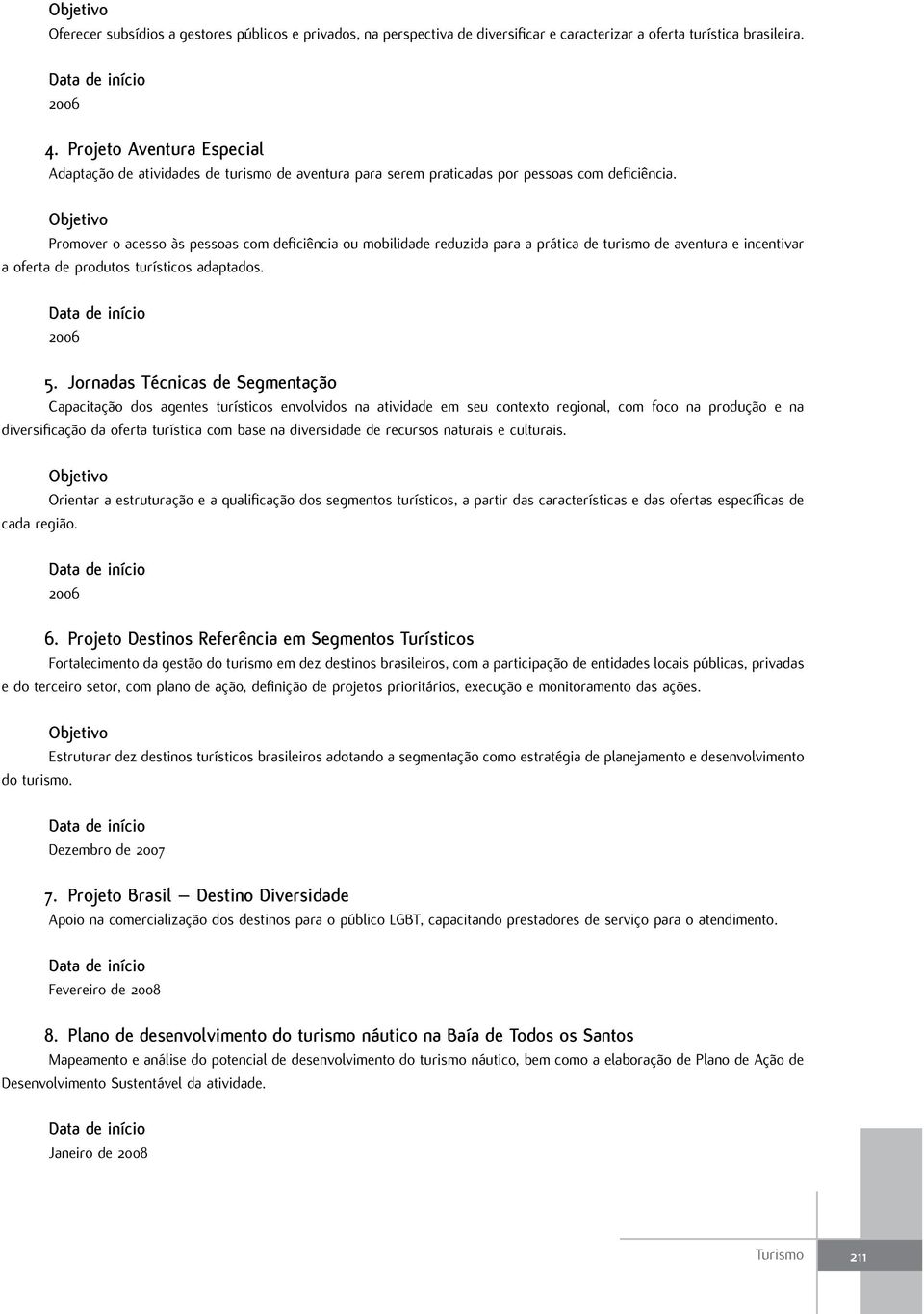 Objetivo Promover o acesso às pessoas com deficiência ou mobilidade reduzida para a prática de turismo de aventura e incentivar a oferta de produtos turísticos adaptados. 2006 5.