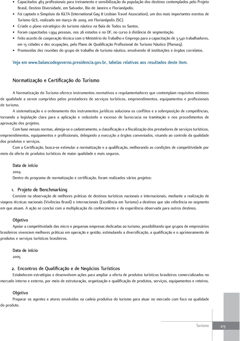 Criado o plano estratégico do turismo náutico na Baía de Todos os Santos. Foram capacitadas 1.994 pessoas, nos 26 estados e no DF, no curso à distância de segmentação.