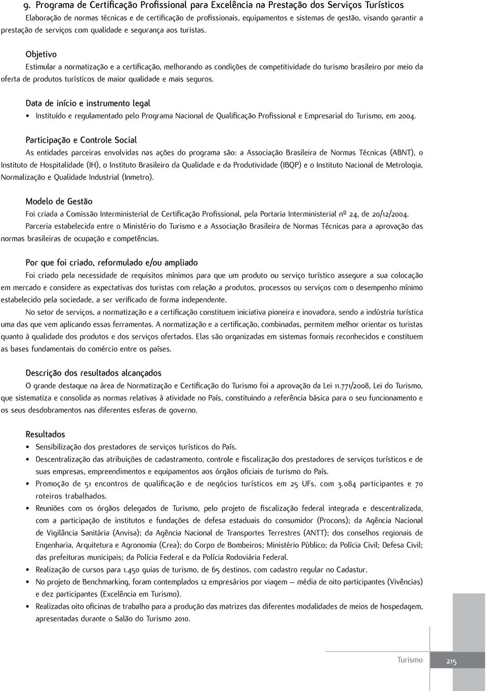 Objetivo Estimular a normatização e a certificação, melhorando as condições de competitividade do turismo brasileiro por meio da oferta de produtos turísticos de maior qualidade e mais seguros.