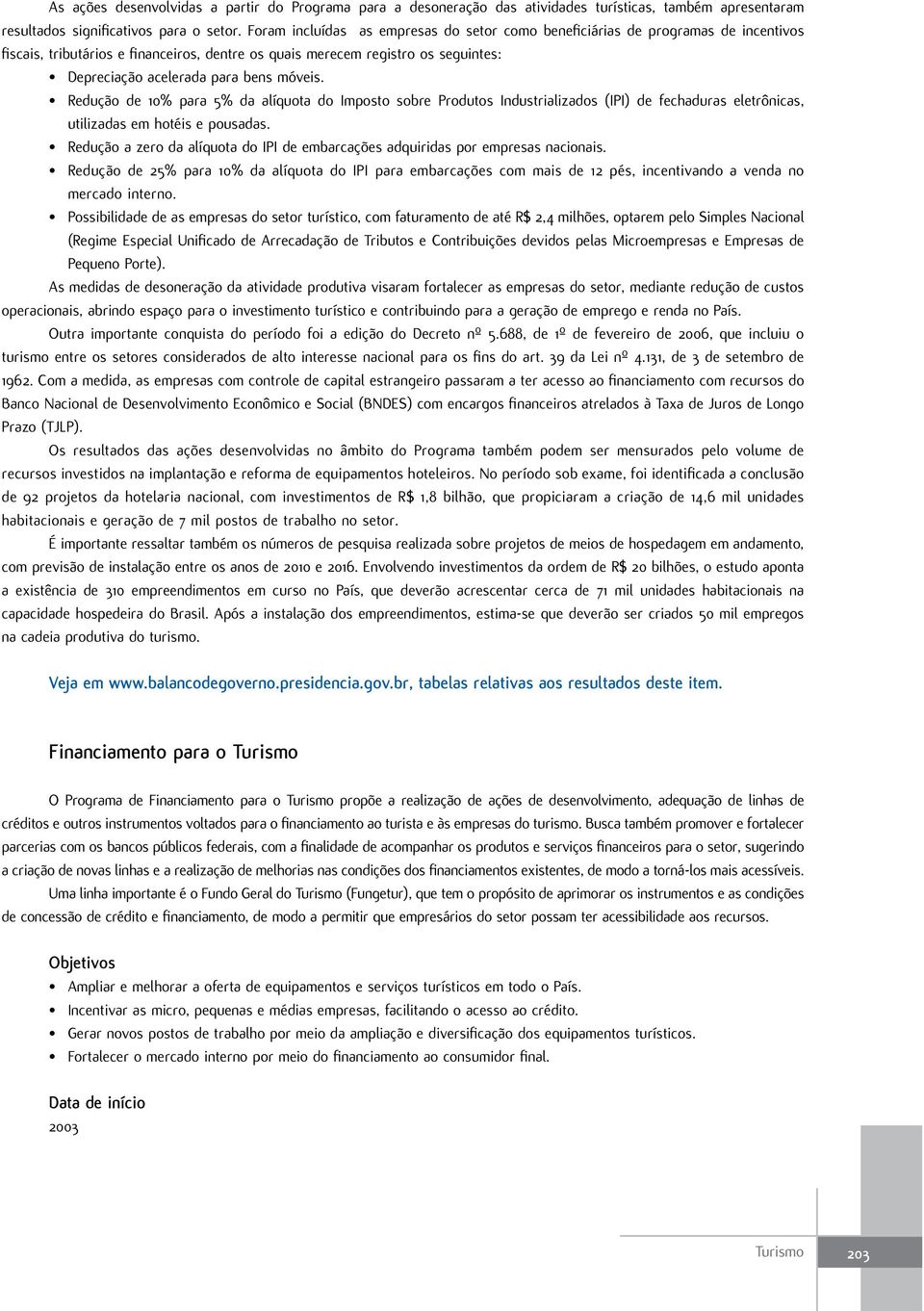 móveis. Redução de 10% para 5% da alíquota do Imposto sobre Produtos Industrializados (IPI) de fechaduras eletrônicas, utilizadas em hotéis e pousadas.