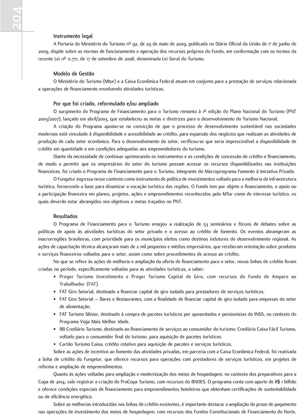 Modelo de Gestão O Ministério do Turismo (Mtur) e a Caixa Econômica Federal atuam em conjunto para a prestação de serviços relacionada a operações de financiamento envolvendo atividades turísticas.