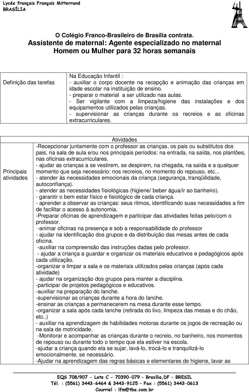 crianças em idade escolar na instituição de ensino. - preparar o material a ser utilizado nas aulas. - Ser vigilante com a limpeza/higiene das instalações e dos equipamentos utilizados pelas crianças.