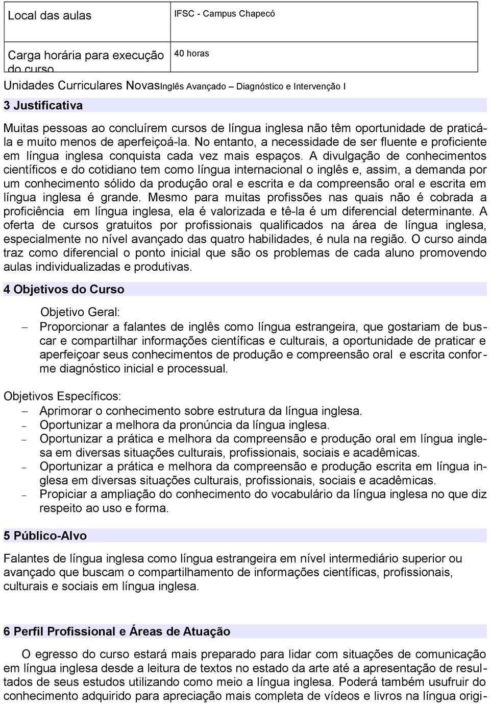 A divulgação de conhecimentos científicos e do cotidiano tem como língua internacional o inglês e, assim, a demanda por um conhecimento sólido da produção oral e escrita e da compreensão oral e