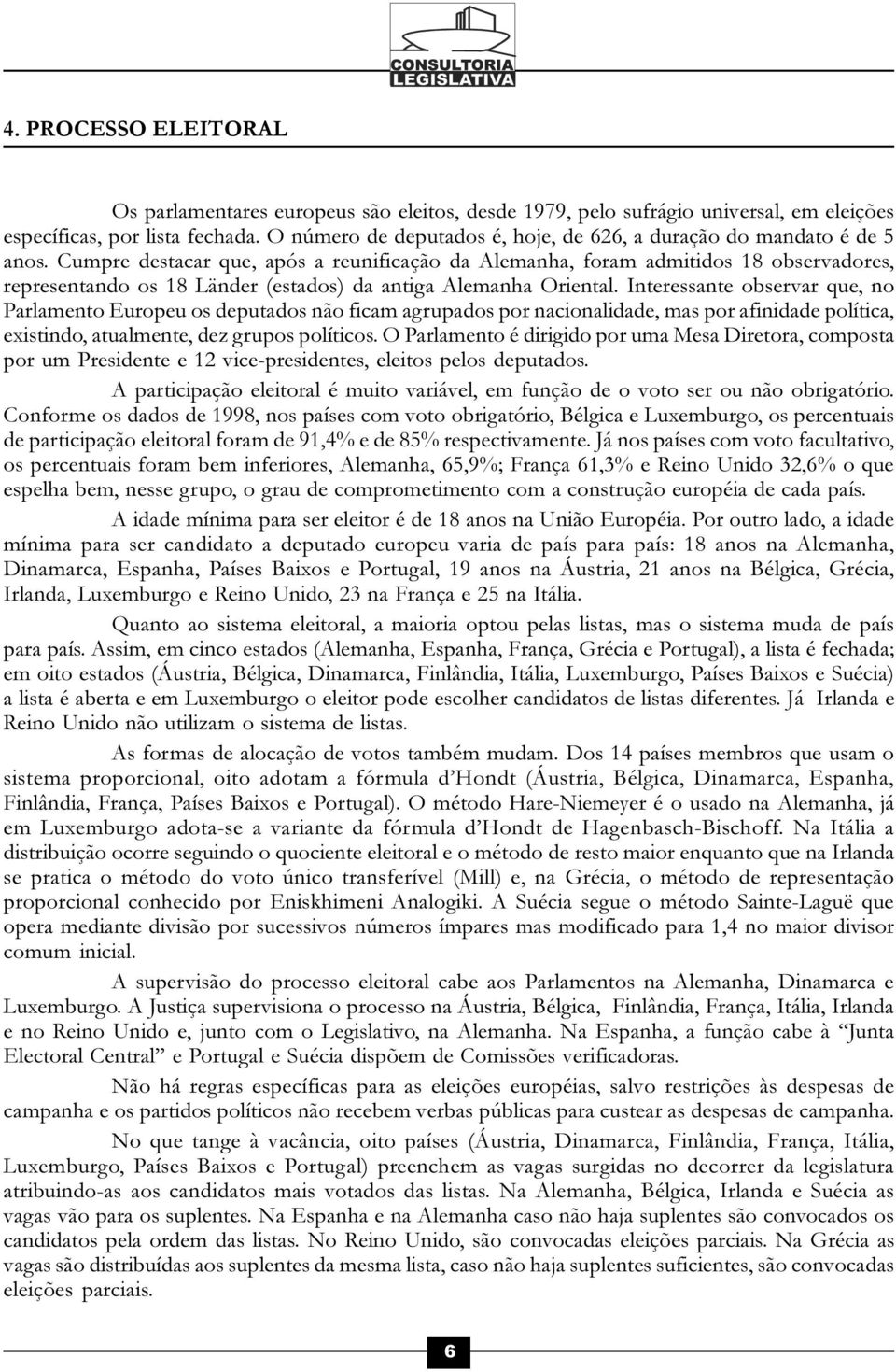 Cumpre destacar que, após a reunificação da Alemanha, foram admitidos 18 observadores, representando os 18 Länder (estados) da antiga Alemanha Oriental.