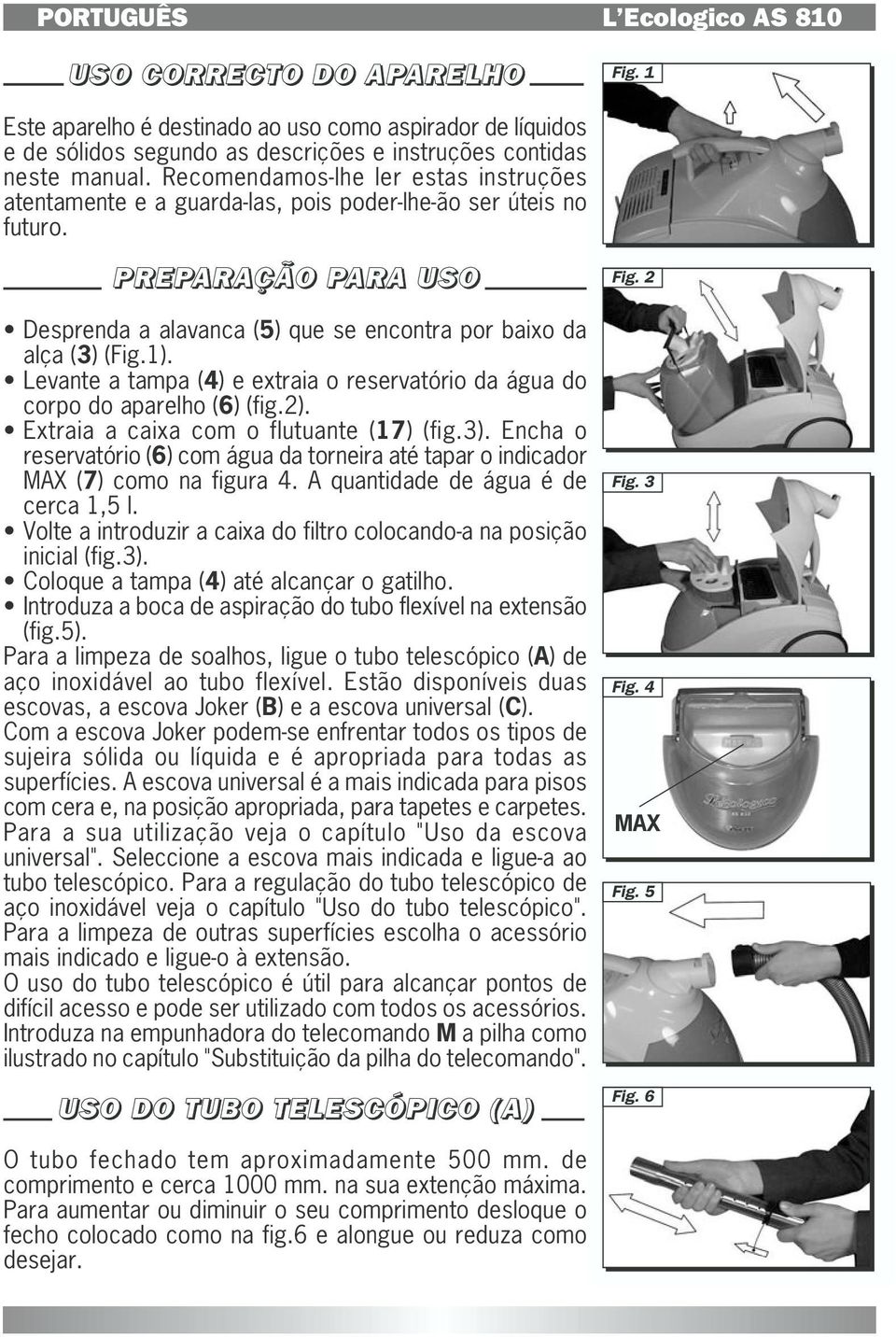 PREPARAZIONE PREPARAÇÃO PARA ALL'USO Desprenda a alavanca (5) que se encontra por baixo da alça (3) (Fig.1). Levante a tampa (4) e extraia o reservatório da água do corpo do aparelho (6) (fig.2).