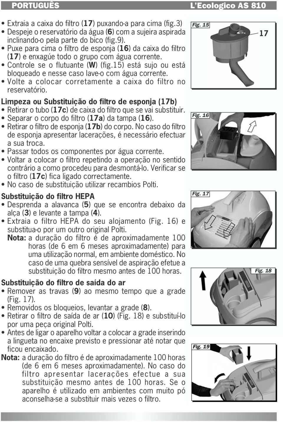 15) está sujo ou está bloqueado e nesse caso lave-o com água corrente. Volte a colocar corretamente a caixa do filtro no reservatório.