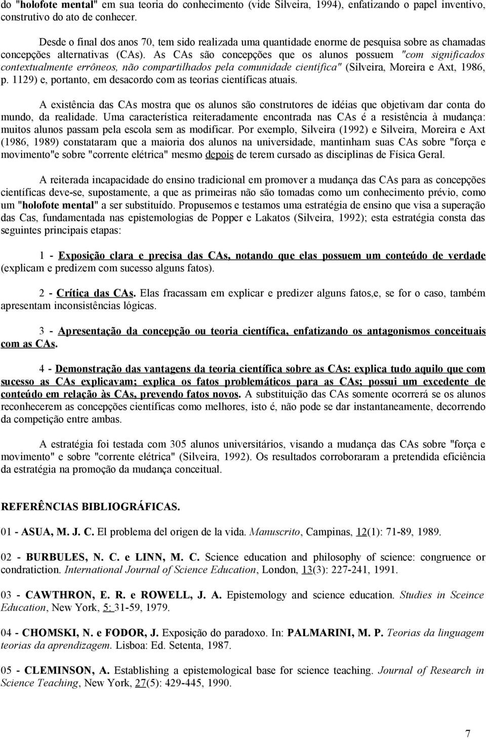 As CAs são concepções que os alunos possuem "com significados contextualmente errôneos, não compartilhados pela comunidade científica" (Silveira, Moreira e Axt, 1986, p.