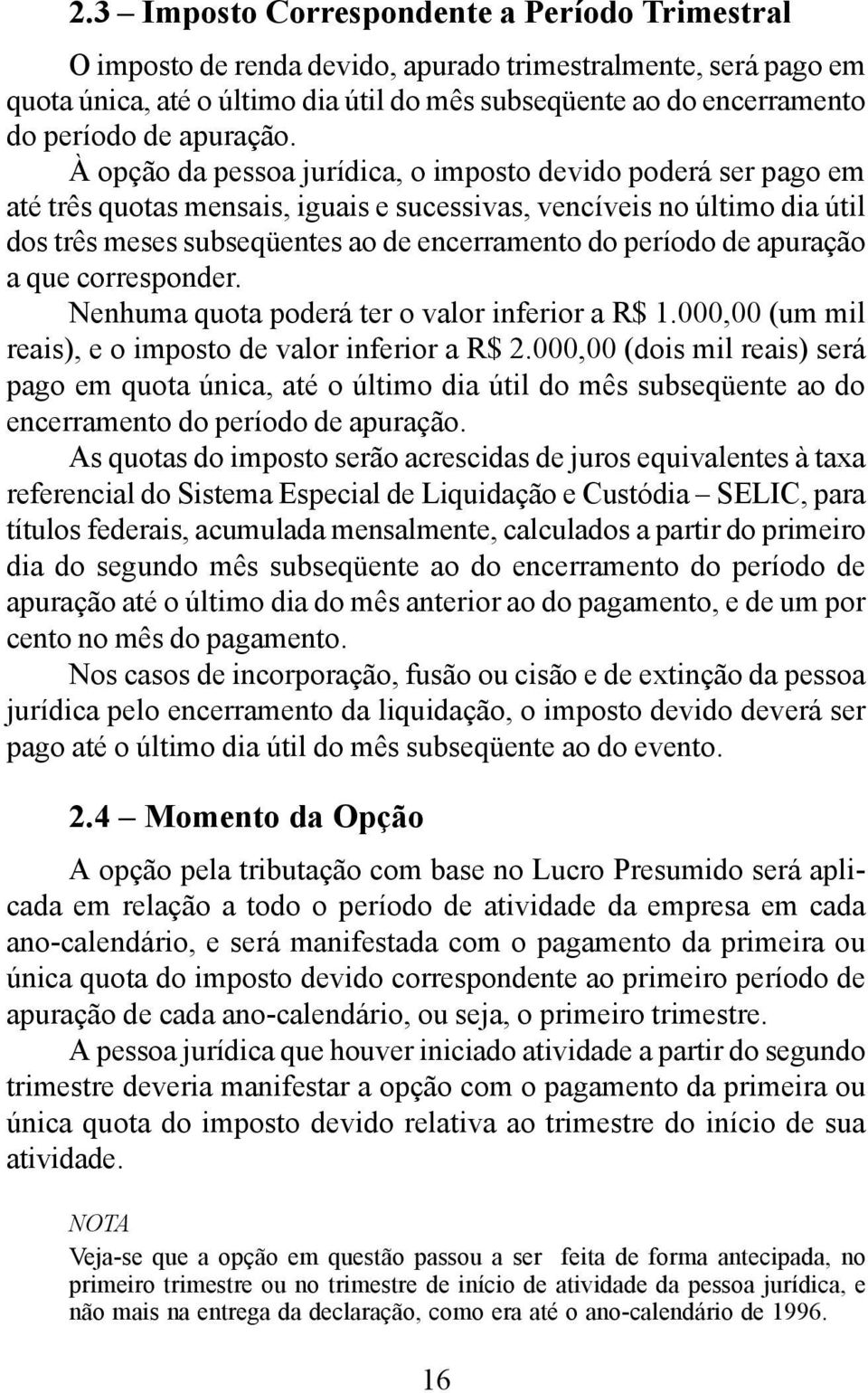 À opção da pessoa jurídica, o imposto devido poderá ser pago em até três quotas mensais, iguais e sucessivas, vencíveis no último dia útil dos três meses subseqüentes ao de encerramento do período de