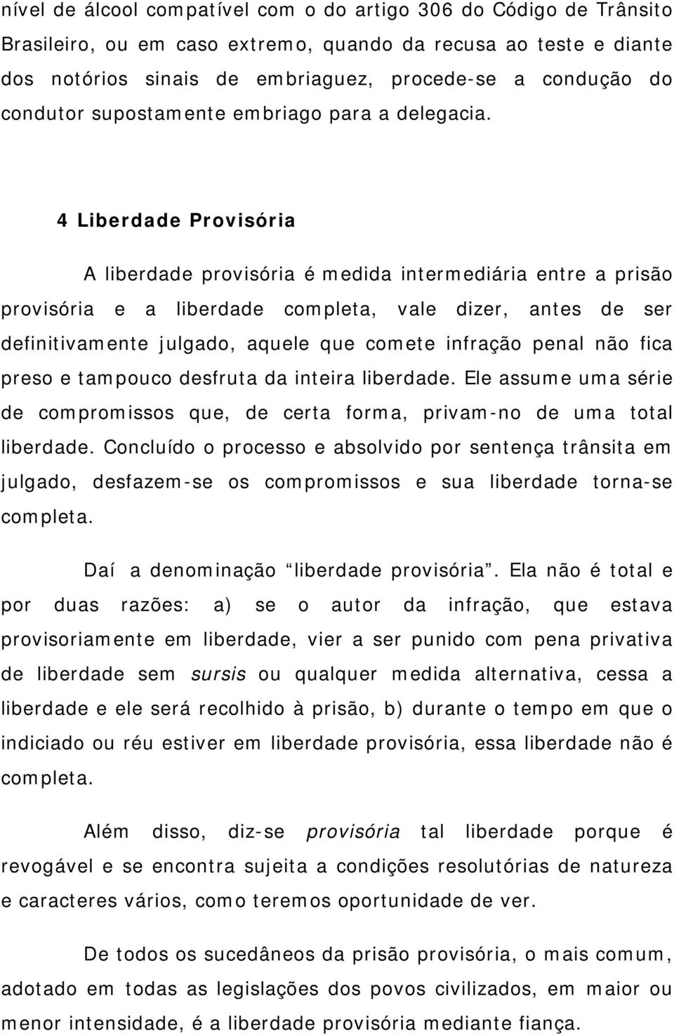 4 Liberdade Provisória A liberdade provisória é medida intermediária entre a prisão provisória e a liberdade completa, vale dizer, antes de ser definitivamente julgado, aquele que comete infração