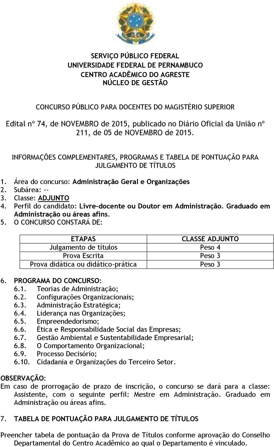 Área do concurso: Administração Geral e Organizações 2. Subárea: -- 3. Classe: ADJUNTO 4. Perfil do candidato: Livre-docente ou Doutor em Administração. Graduado em Administração ou áreas afins. 5.