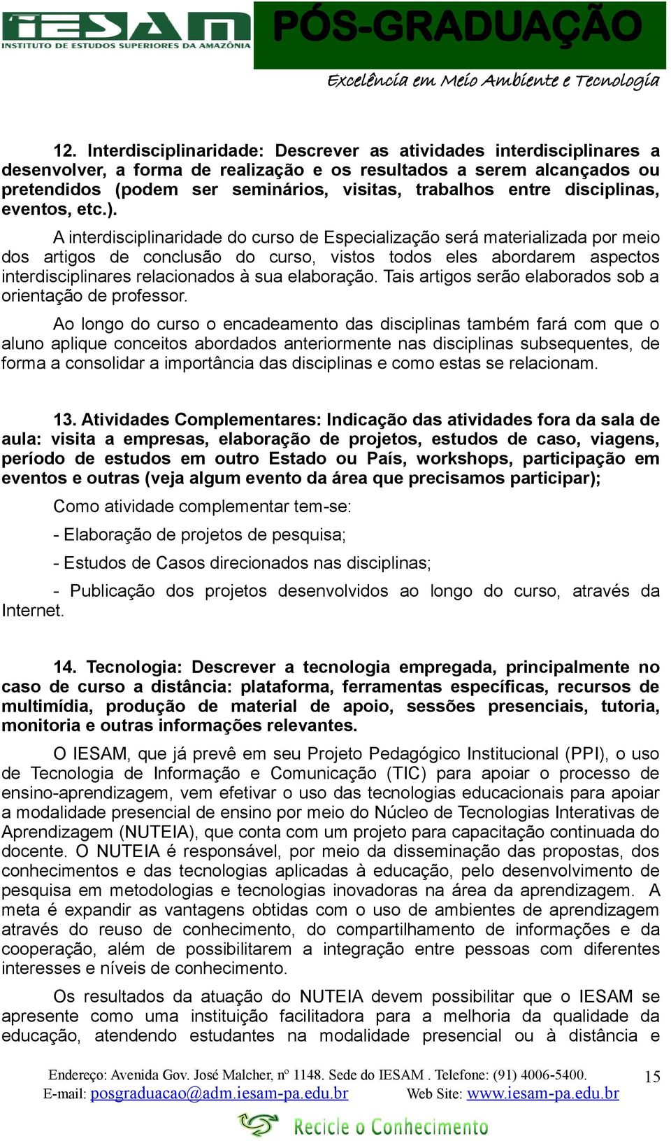 A interdisciplinaridade do curso de Especialização será materializada por meio dos artigos de conclusão do curso, vistos todos eles abordarem aspectos interdisciplinares relacionados à sua elaboração.