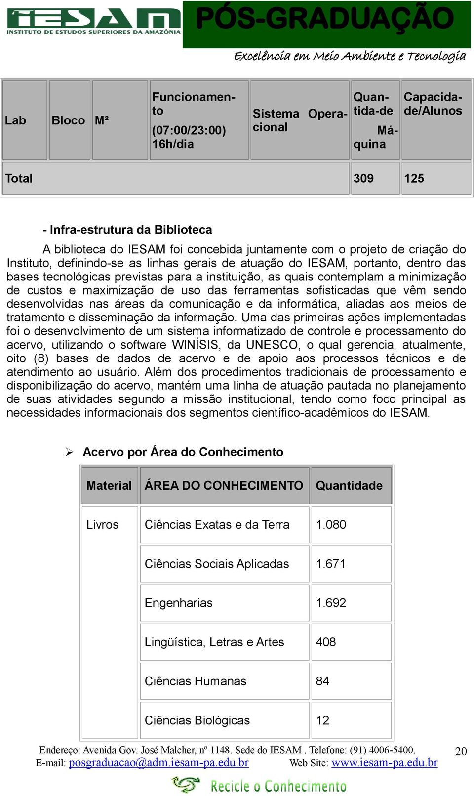 custos e maximização de uso das ferramentas sofisticadas que vêm sendo desenvolvidas nas áreas da comunicação e da informática, aliadas aos meios de tratamento e disseminação da informação.