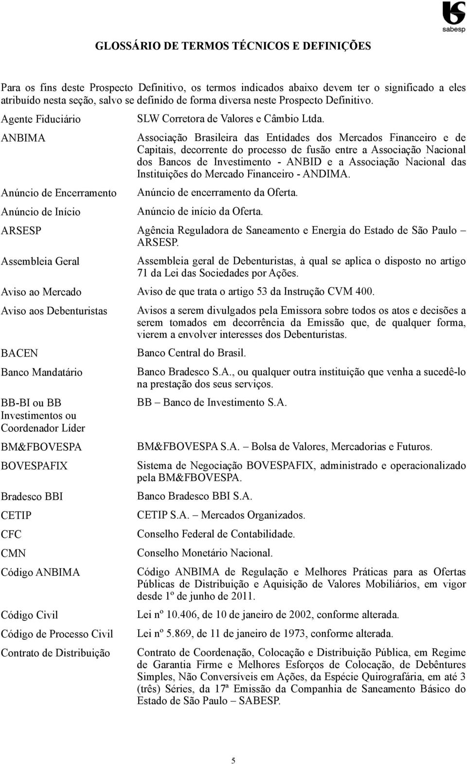 Associação Brasileira das Entidades dos Mercados Financeiro e de Capitais, decorrente do processo de fusão entre a Associação Nacional dos Bancos de Investimento - ANBID e a Associação Nacional das