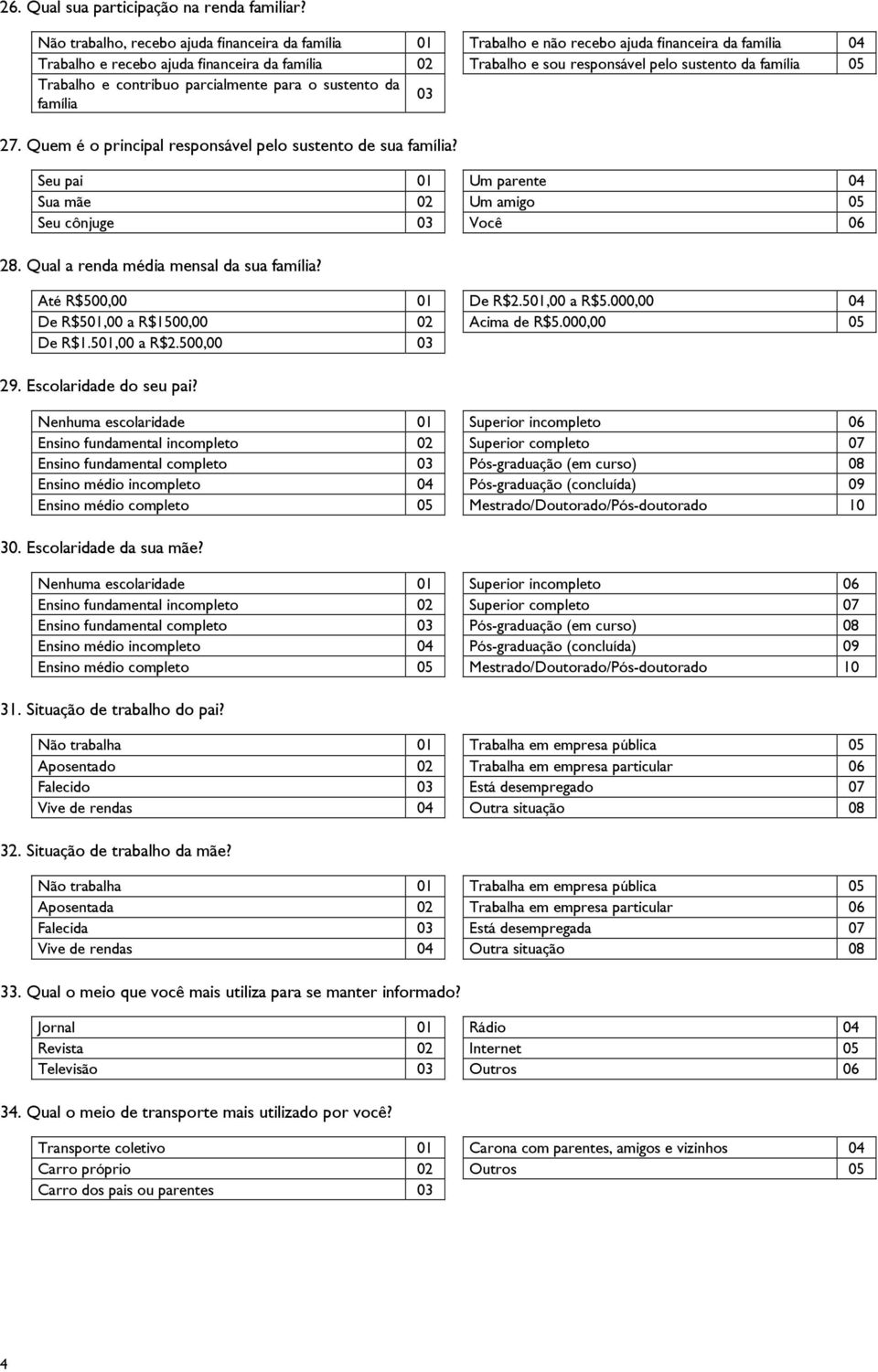 família 05 Trabalho e contribuo parcialmente para o sustento da família 03 27. Quem é o principal responsável pelo sustento de sua família?