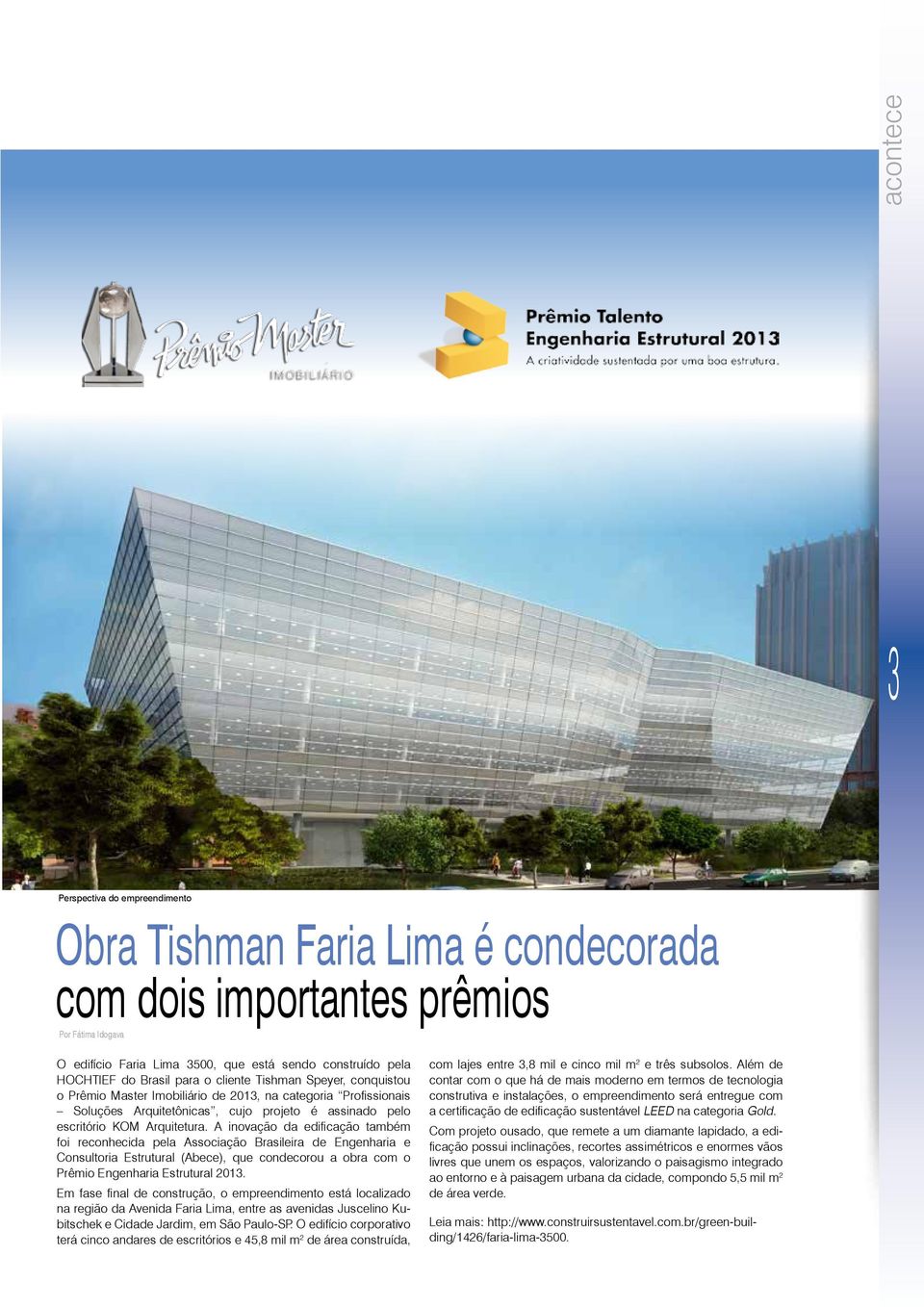 A inovação da edificação também foi reconhecida pela Associação Brasileira de Engenharia e Consultoria Estrutural (Abece), que condecorou a obra com o Prêmio Engenharia Estrutural 2013.