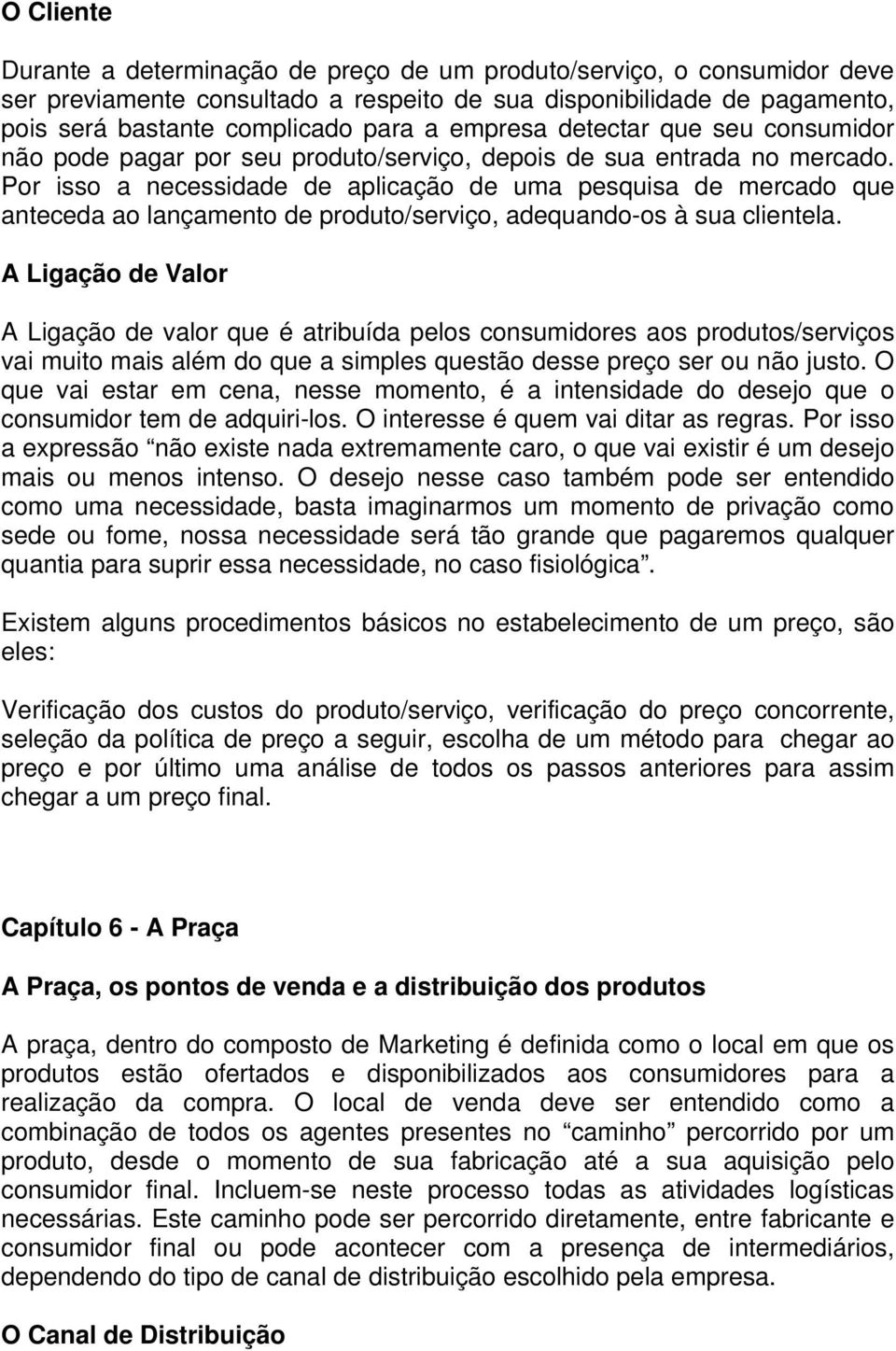 Por isso a necessidade de aplicação de uma pesquisa de mercado que anteceda ao lançamento de produto/serviço, adequando-os à sua clientela.