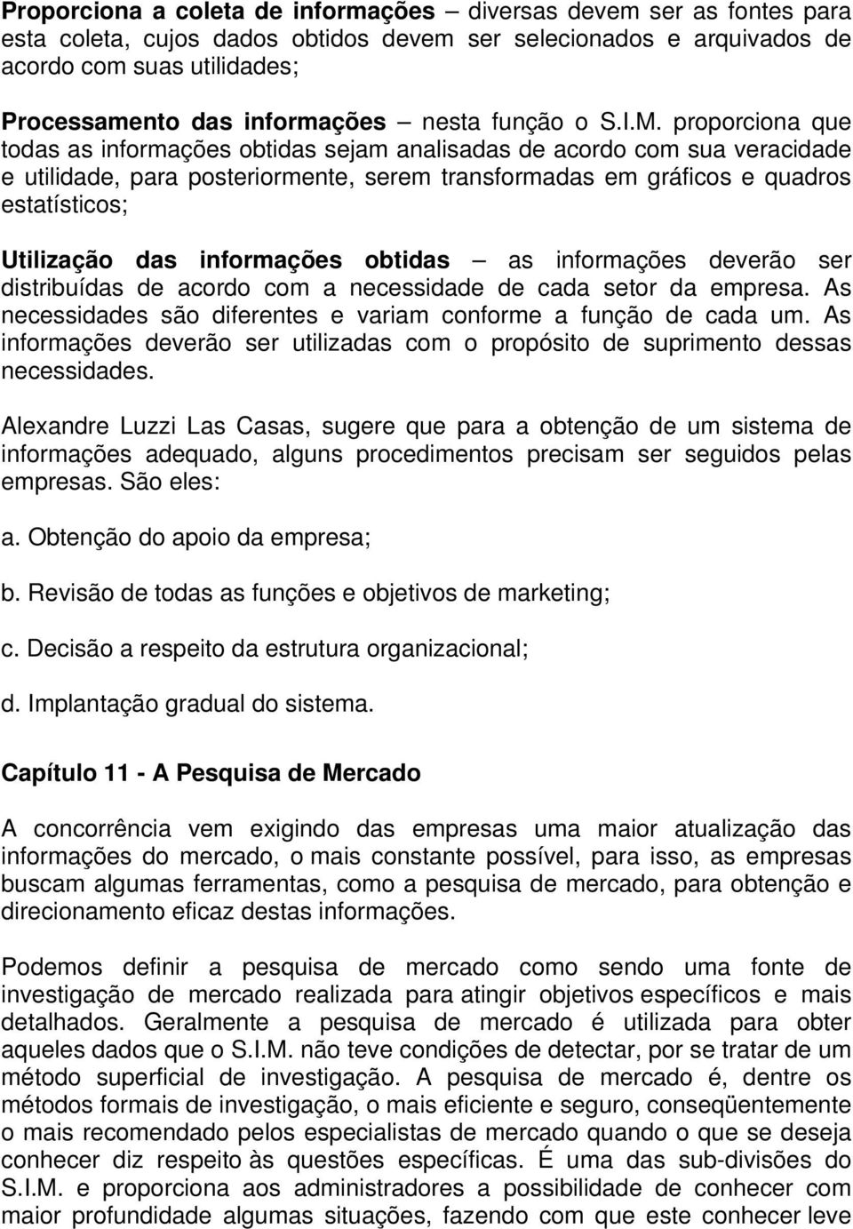 proporciona que todas as informações obtidas sejam analisadas de acordo com sua veracidade e utilidade, para posteriormente, serem transformadas em gráficos e quadros estatísticos; Utilização das