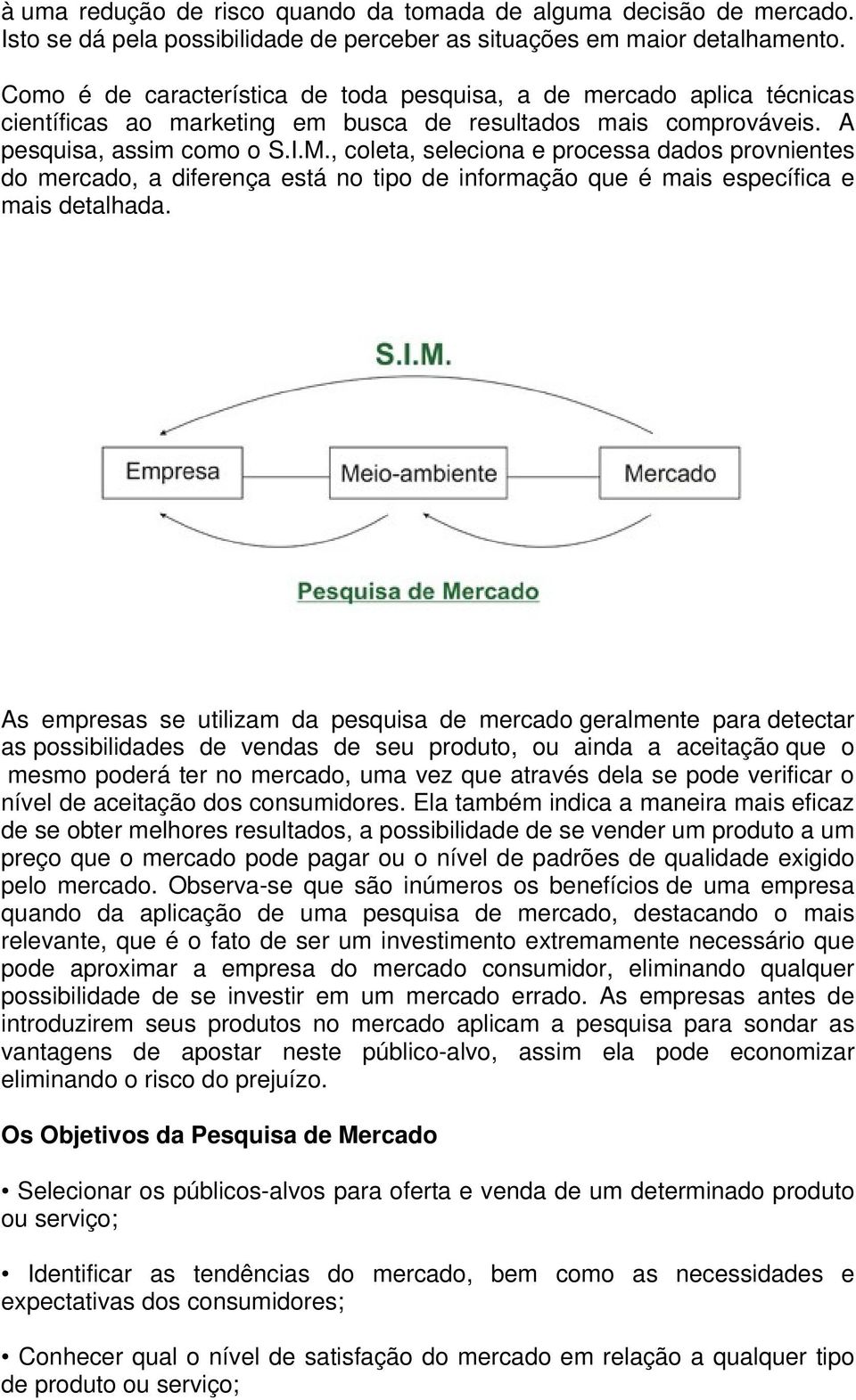 , coleta, seleciona e processa dados provnientes do mercado, a diferença está no tipo de informação que é mais específica e mais detalhada.