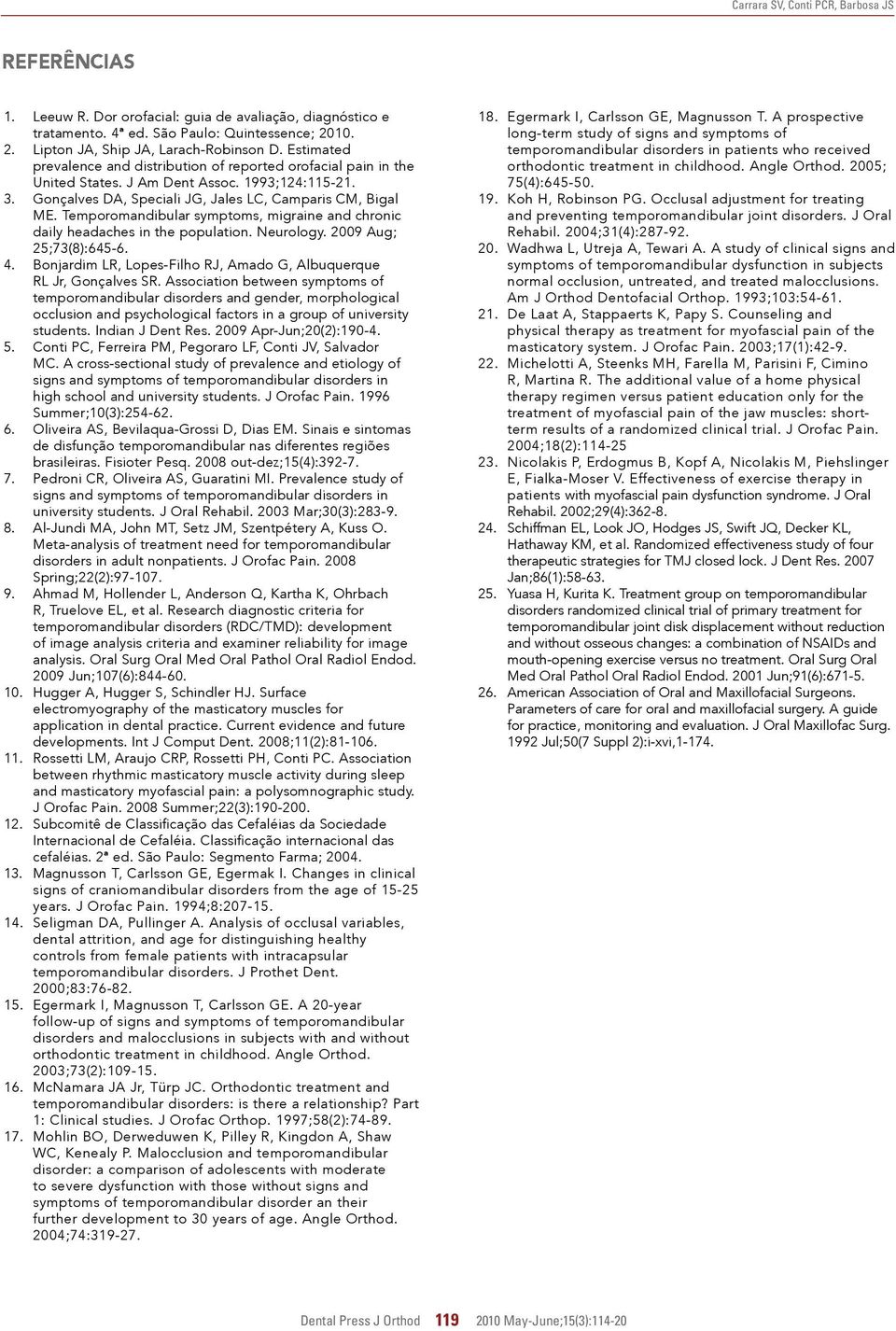 Temporomandibular symptoms, migraine and chronic daily headaches in the population. Neurology. 2009 Aug; 25;73(8):645-6. 4. Bonjardim LR, Lopes-Filho RJ, Amado G, Albuquerque RL Jr, Gonçalves SR.