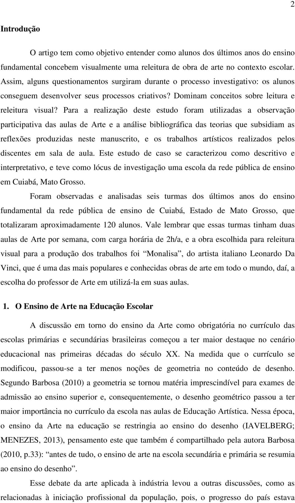 Para a realização deste estudo foram utilizadas a observação participativa das aulas de Arte e a análise bibliográfica das teorias que subsidiam as reflexões produzidas neste manuscrito, e os