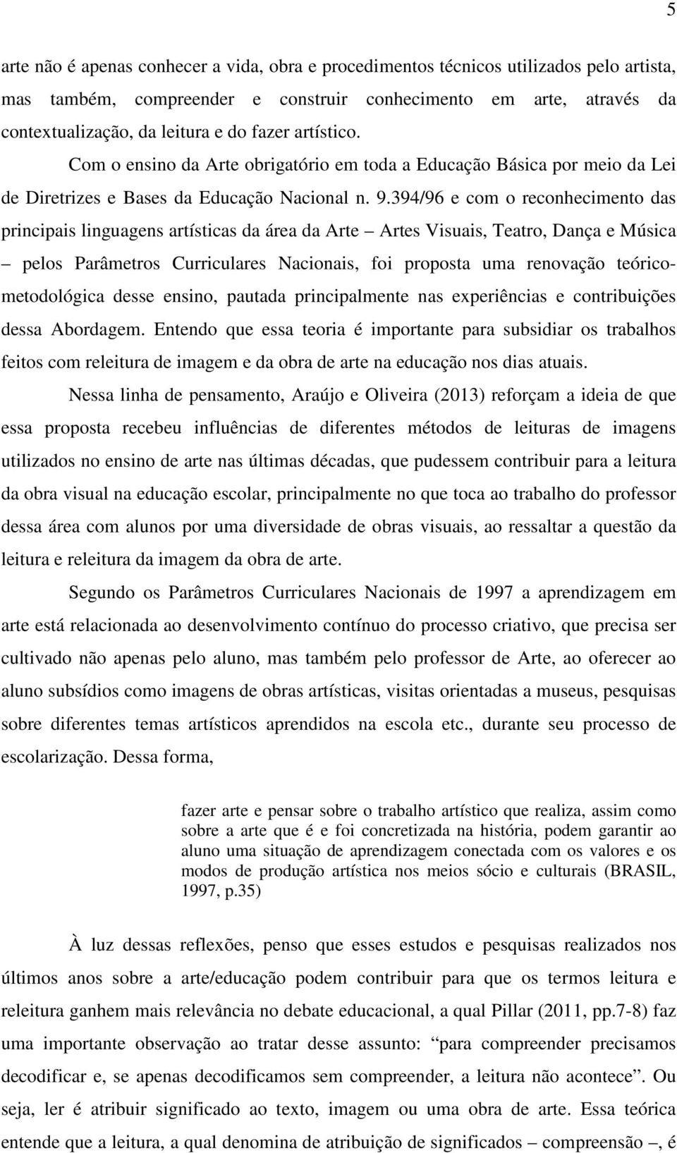 394/96 e com o reconhecimento das principais linguagens artísticas da área da Arte Artes Visuais, Teatro, Dança e Música pelos Parâmetros Curriculares Nacionais, foi proposta uma renovação