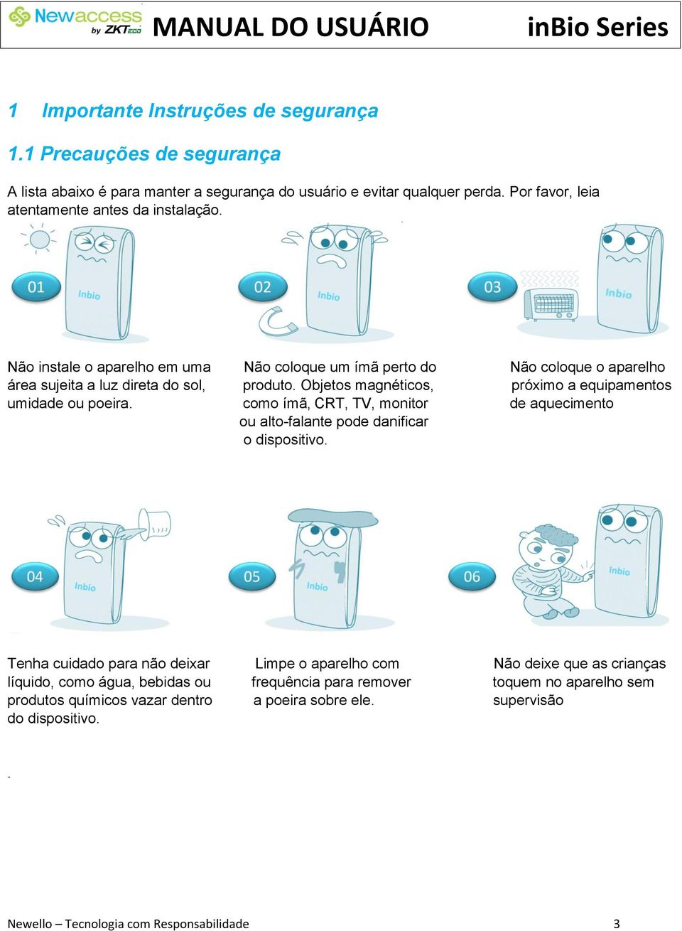 Objetos magnéticos, próximo a equipamentos umidade ou poeira. como ímã, CRT, TV, monitor de aquecimento ou alto-falante pode danificar o dispositivo.