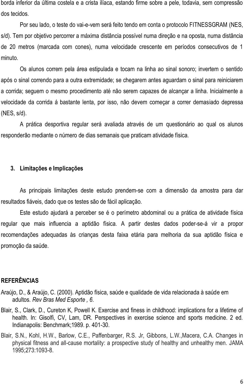 Tem por objetivo percorrer a máxima distância possível numa direção e na oposta, numa distância de 20 metros (marcada com cones), numa velocidade crescente em períodos consecutivos de 1 minuto.