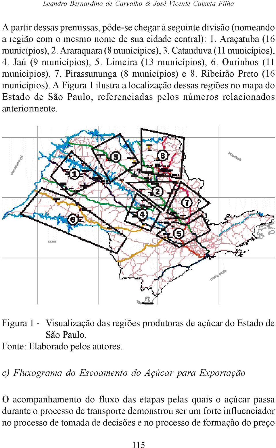 Pirassununga (8 municípios) e 8. Ribeirão Preto (16 municípios). A Figura 1 ilustra a localização dessas regiões no mapa do Estado de São Paulo, referenciadas pelos números relacionados anteriormente.