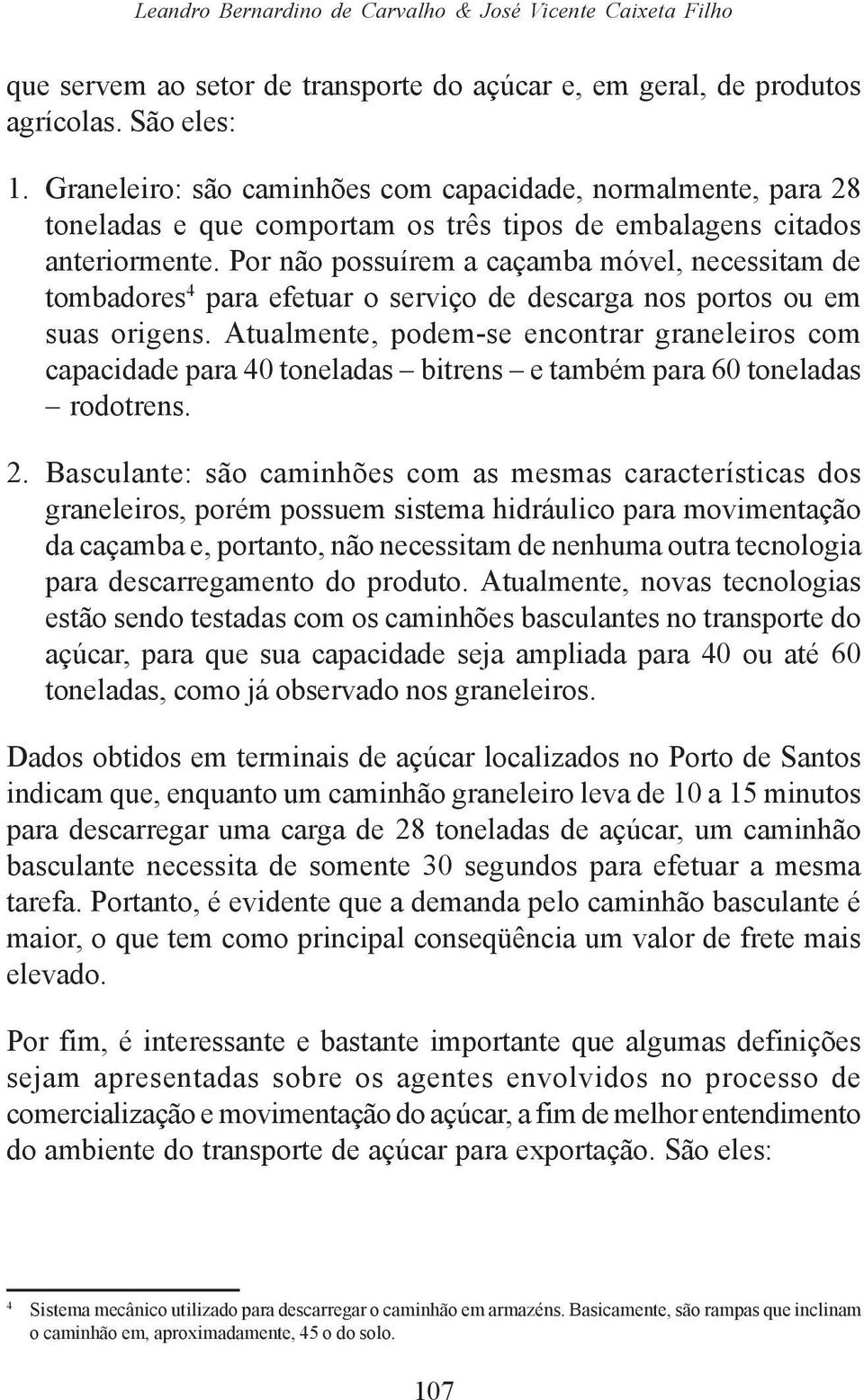 Por não possuírem a caçamba móvel, necessitam de tombadores 4 para efetuar o serviço de descarga nos portos ou em suas origens.