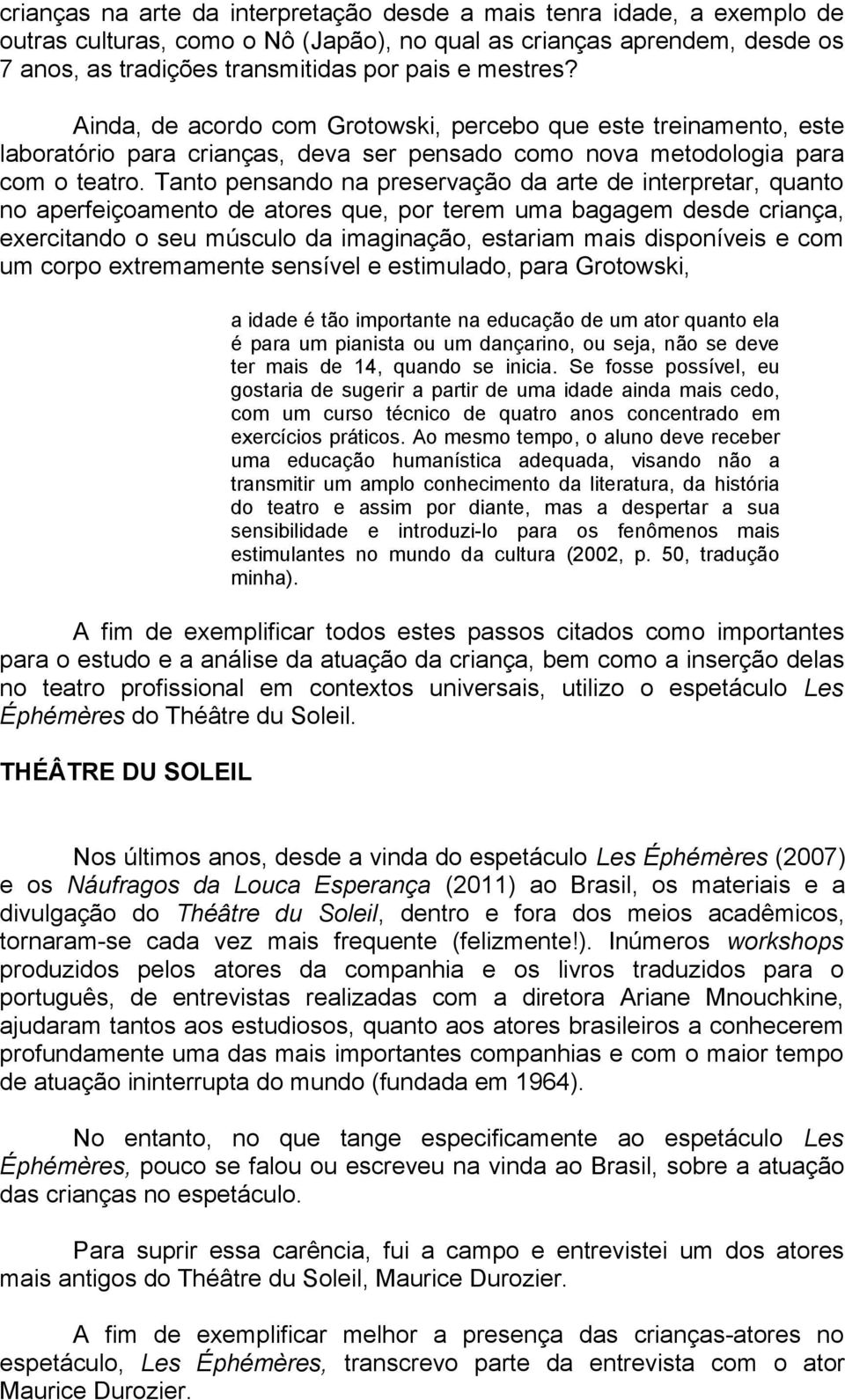 Tanto pensando na preservação da arte de interpretar, quanto no aperfeiçoamento de atores que, por terem uma bagagem desde criança, exercitando o seu músculo da imaginação, estariam mais disponíveis