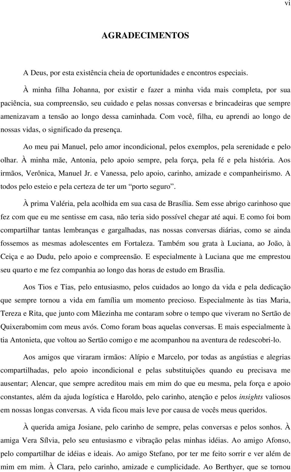 dessa caminhada. Com você, filha, eu aprendi ao longo de nossas vidas, o significado da presença. Ao meu pai Manuel, pelo amor incondicional, pelos exemplos, pela serenidade e pelo olhar.