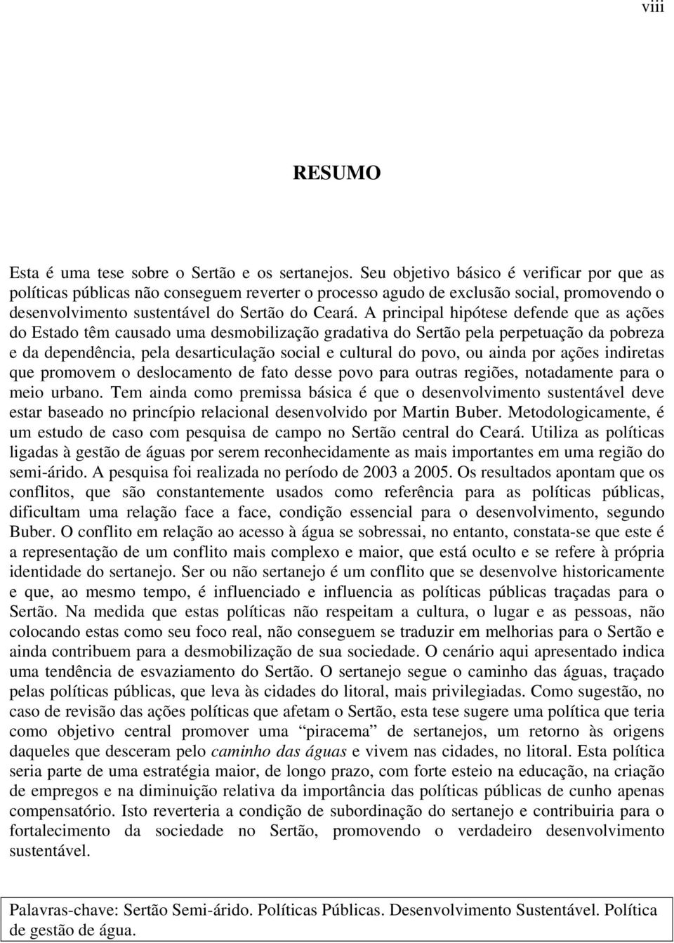 A principal hipótese defende que as ações do Estado têm causado uma desmobilização gradativa do Sertão pela perpetuação da pobreza e da dependência, pela desarticulação social e cultural do povo, ou