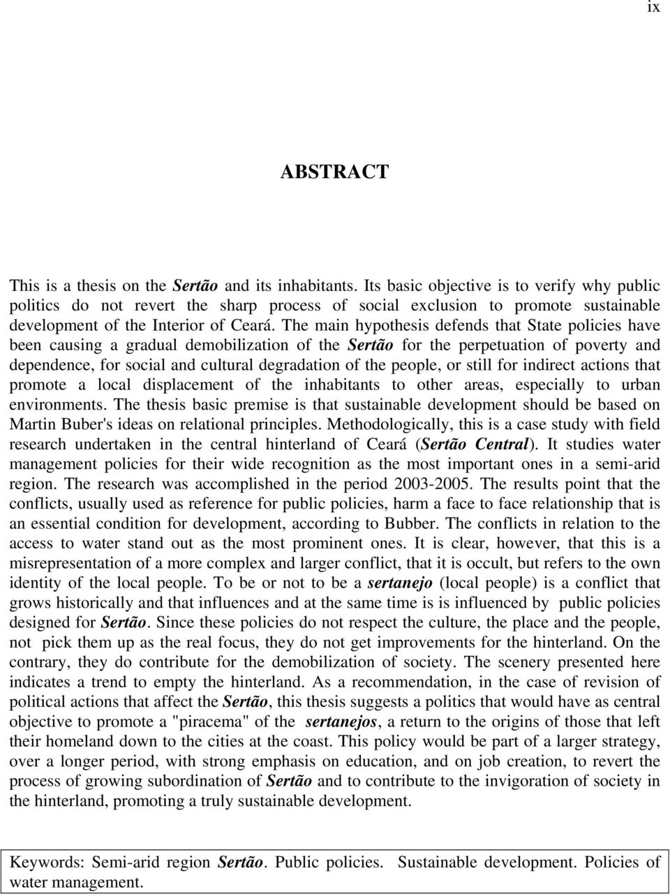 The main hypothesis defends that State policies have been causing a gradual demobilization of the Sertão for the perpetuation of poverty and dependence, for social and cultural degradation of the