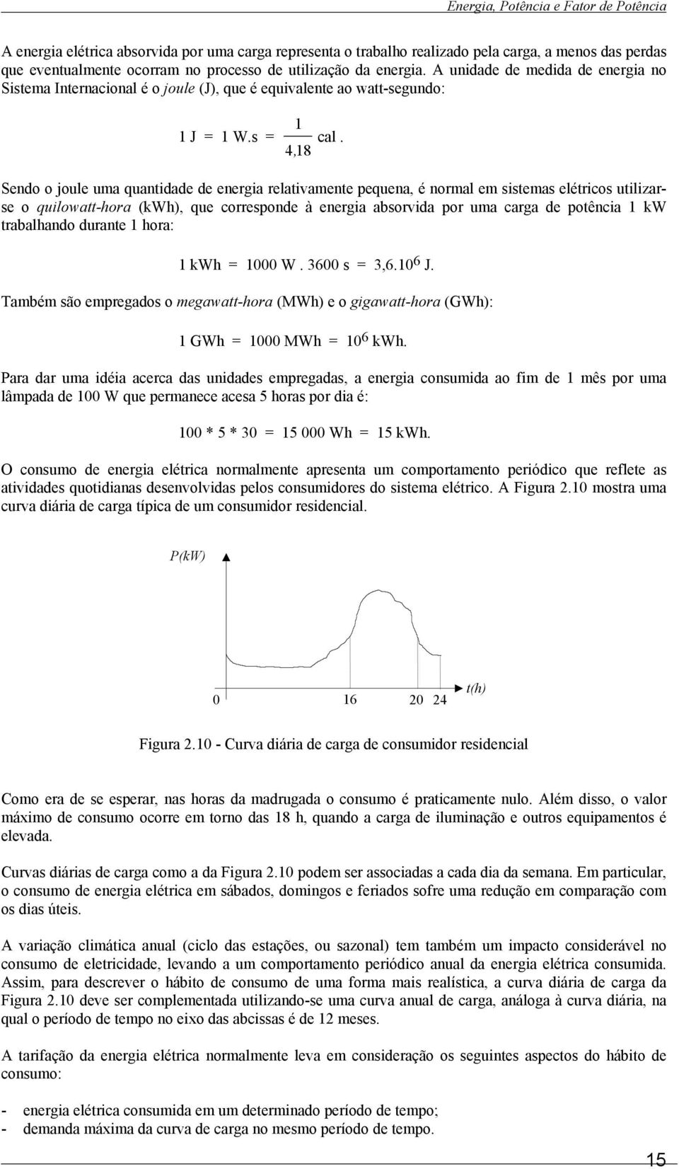 Sendo o joule uma quantidade de energia relativamente pequena, é normal em sistemas elétricos utilizarse o quilowatt-hora (kwh), que corresponde à energia absorvida por uma carga de potência 1 kw