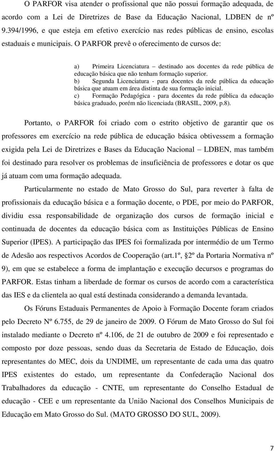 O PARFOR prevê o oferecimento de cursos de: a) Primeira Licenciatura destinado aos docentes da rede pública de educação básica que não tenham formação superior.