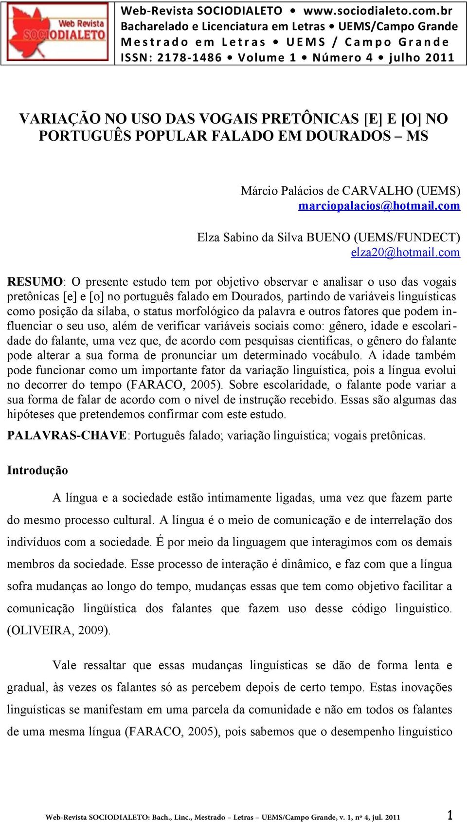 com RESUMO: O presente estudo tem por objetivo observar e analisar o uso das vogais pretônicas [e] e [o] no português falado em Dourados, partindo de variáveis linguísticas como posição da sílaba, o