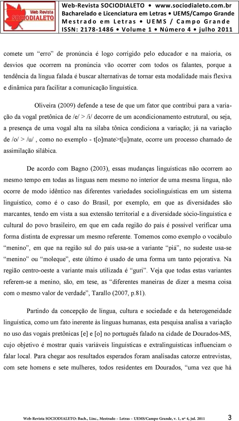 Oliveira (2009) defende a tese de que um fator que contribui para a variação da vogal pretônica de /e/ > /i/ decorre de um acondicionamento estrutural, ou seja, a presença de uma vogal alta na silaba