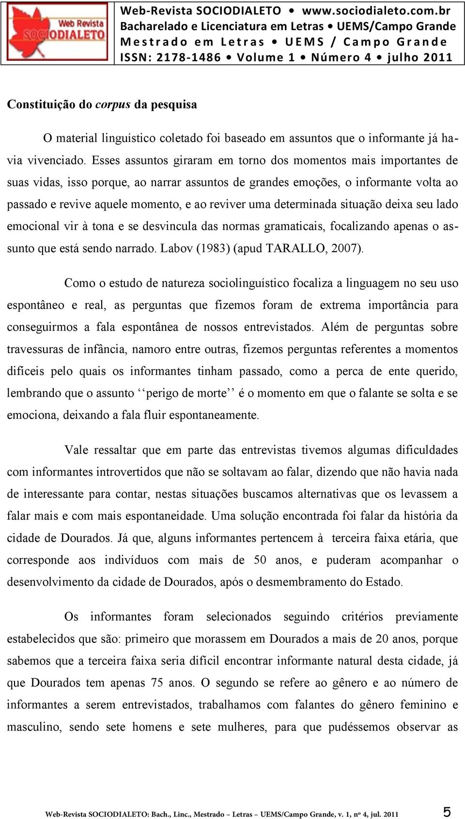 uma determinada situação deixa seu lado emocional vir à tona e se desvincula das normas gramaticais, focalizando apenas o assunto que está sendo narrado. Labov (1983) (apud TARALLO, 2007).