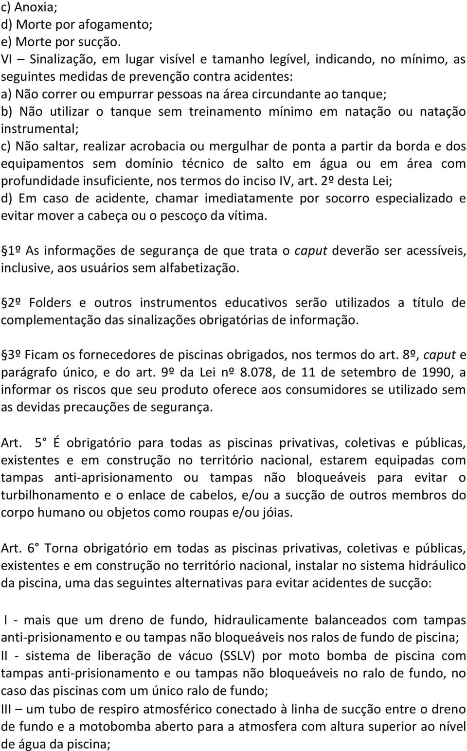 utilizar o tanque sem treinamento mínimo em natação ou natação instrumental; c) Não saltar, realizar acrobacia ou mergulhar de ponta a partir da borda e dos equipamentos sem domínio técnico de salto