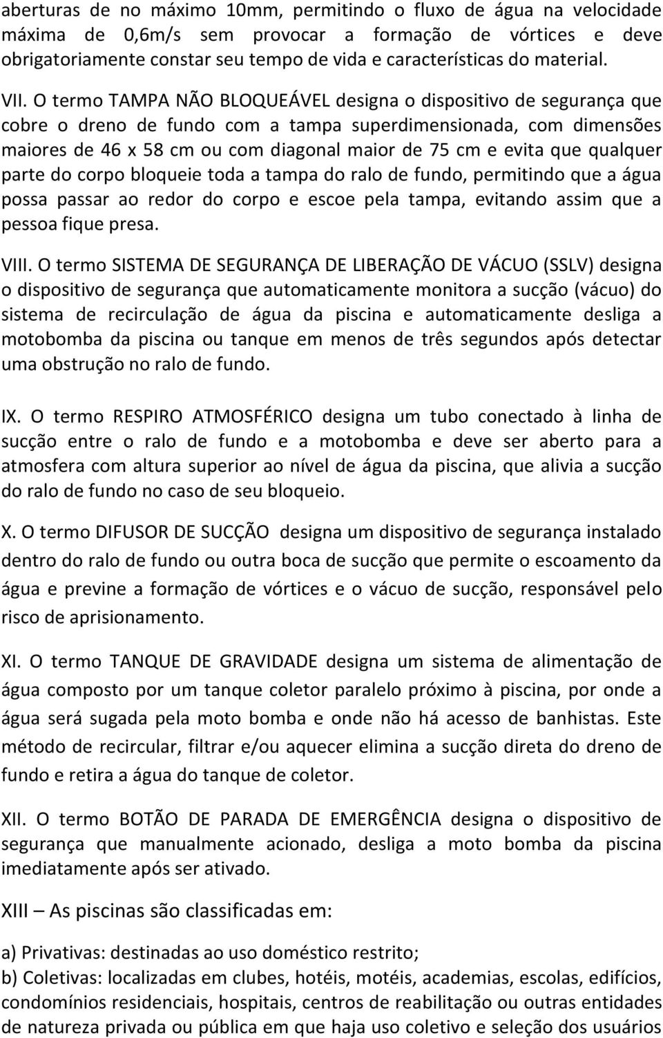 O termo TAMPA NÃO BLOQUEÁVEL designa o dispositivo de segurança que cobre o dreno de fundo com a tampa superdimensionada, com dimensões maiores de 46 x 58 cm ou com diagonal maior de 75 cm e evita