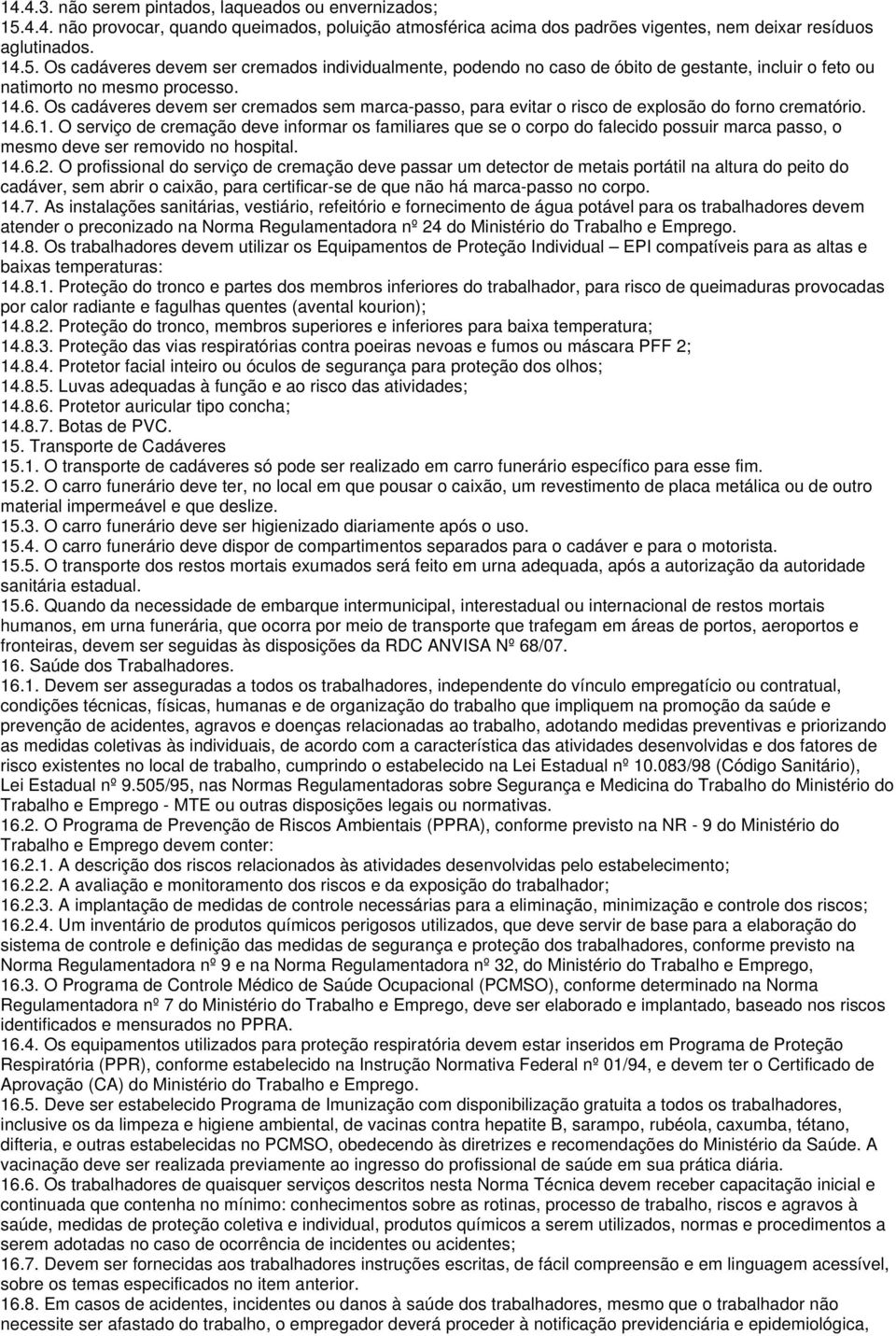 14.6.2. O profissional do serviço de cremação deve passar um detector de metais portátil na altura do peito do cadáver, sem abrir o caixão, para certificar-se de que não há marca-passo no corpo. 14.7.