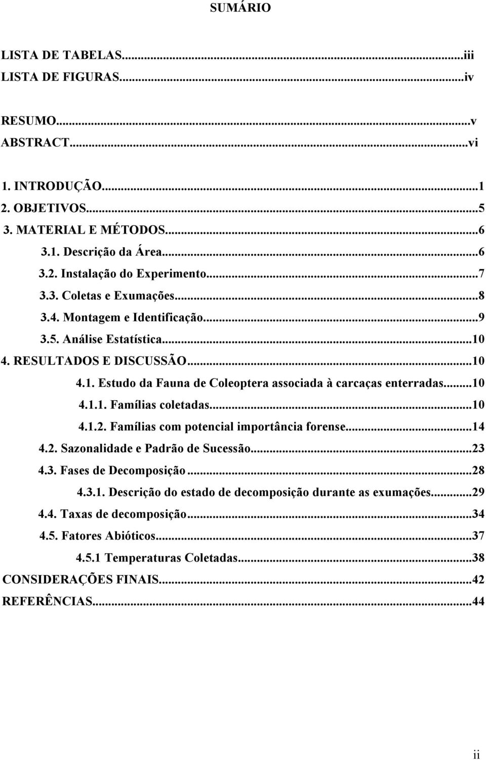 ..10 4.1.1. Famílias coletadas...10 4.1.2. Famílias com potencial importância forense...14 4.2. Sazonalidade e Padrão de Sucessão...23 4.3. Fases de Decomposição...28 4.3.1. Descrição do estado de decomposição durante as exumações.