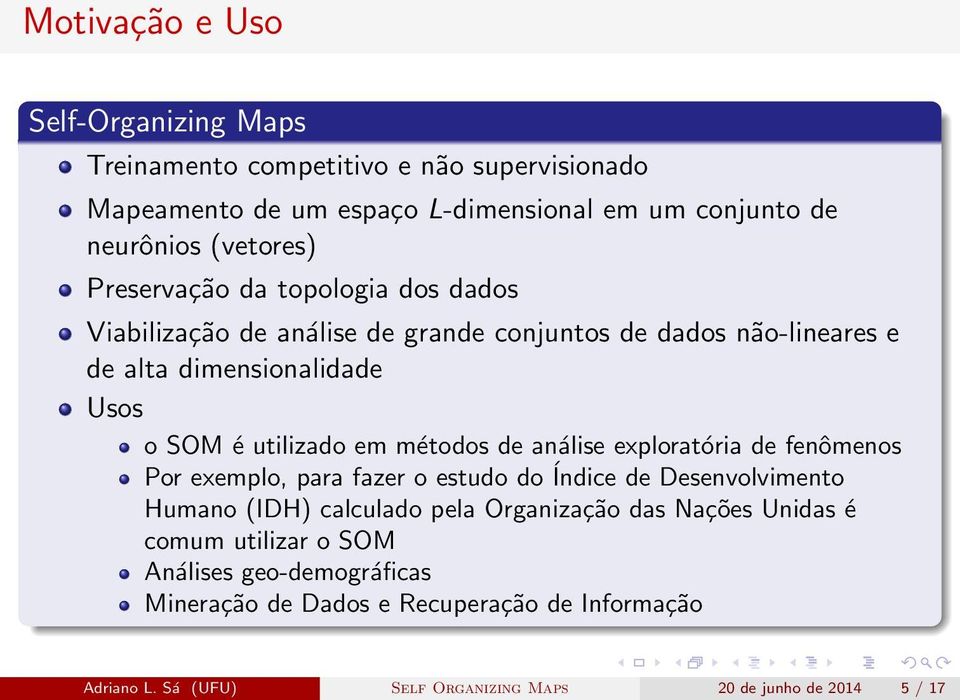 métodos de análise exploratória de fenômenos Por exemplo, para fazer o estudo do Índice de Desenvolvimento Humano (IDH) calculado pela Organização das Nações