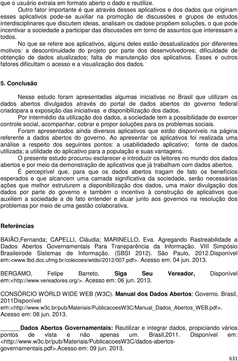 ideias, analisam os dadose propõem soluções, o que pode incentivar a sociedade a participar das discussões em torno de assuntos que interessam a todos.