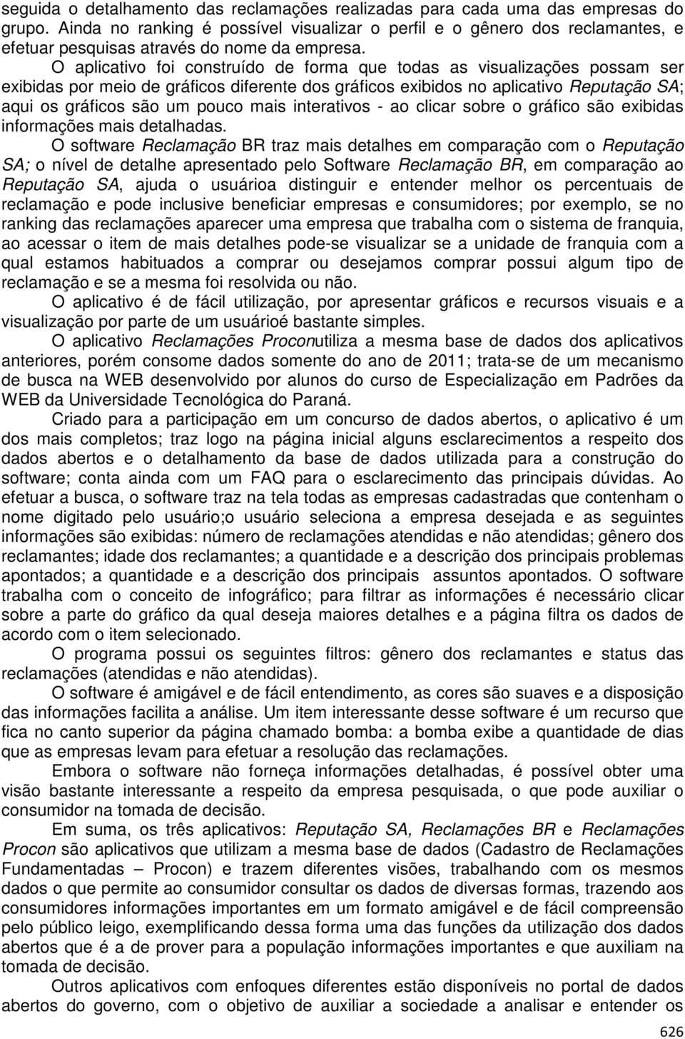 O aplicativo foi construído de forma que todas as visualizações possam ser exibidas por meio de gráficos diferente dos gráficos exibidos no aplicativo Reputação SA; aqui os gráficos são um pouco mais