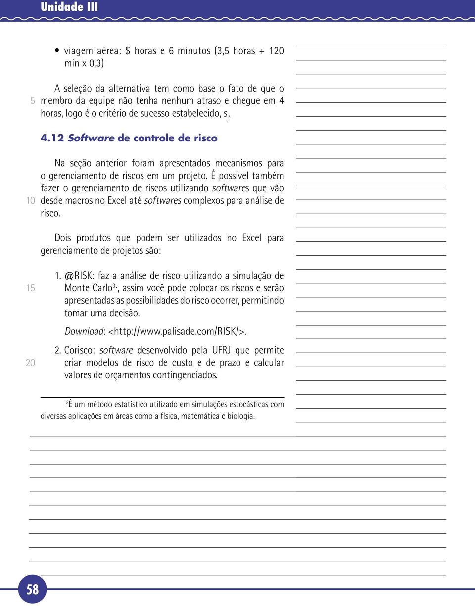 É possível também fazer o gerenciamento de riscos utilizando softwares que vão desde macros no Excel até softwares complexos para análise de risco.