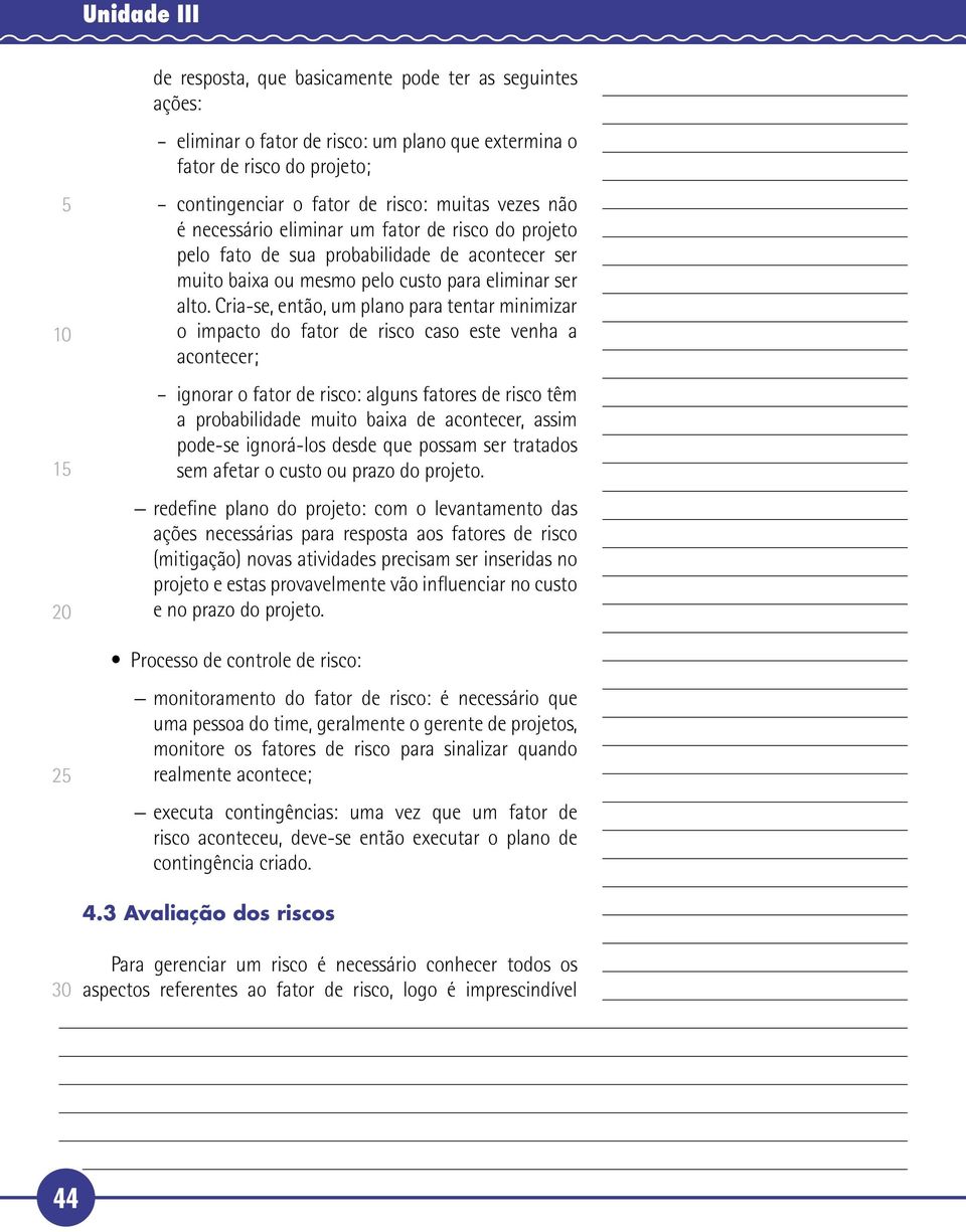 Cria-se, então, um plano para tentar minimizar o impacto do fator de risco caso este venha a acontecer; ignorar o fator de risco: alguns fatores de risco têm a probabilidade muito baixa de acontecer,